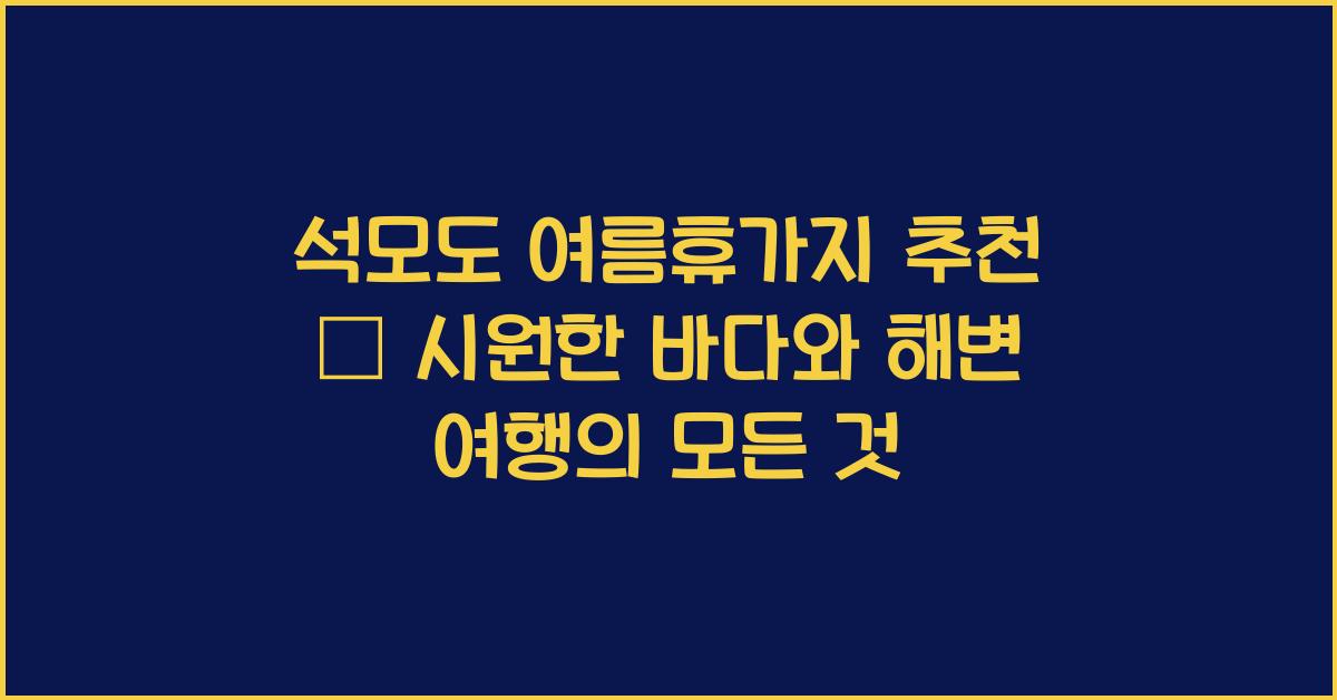석모도 여름휴가지 추천 – 시원한 바다와 해변