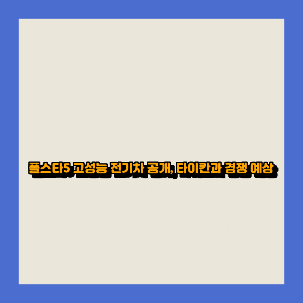 폴스타5 고성능 전기차 공개, 타이칸과 경쟁 예상