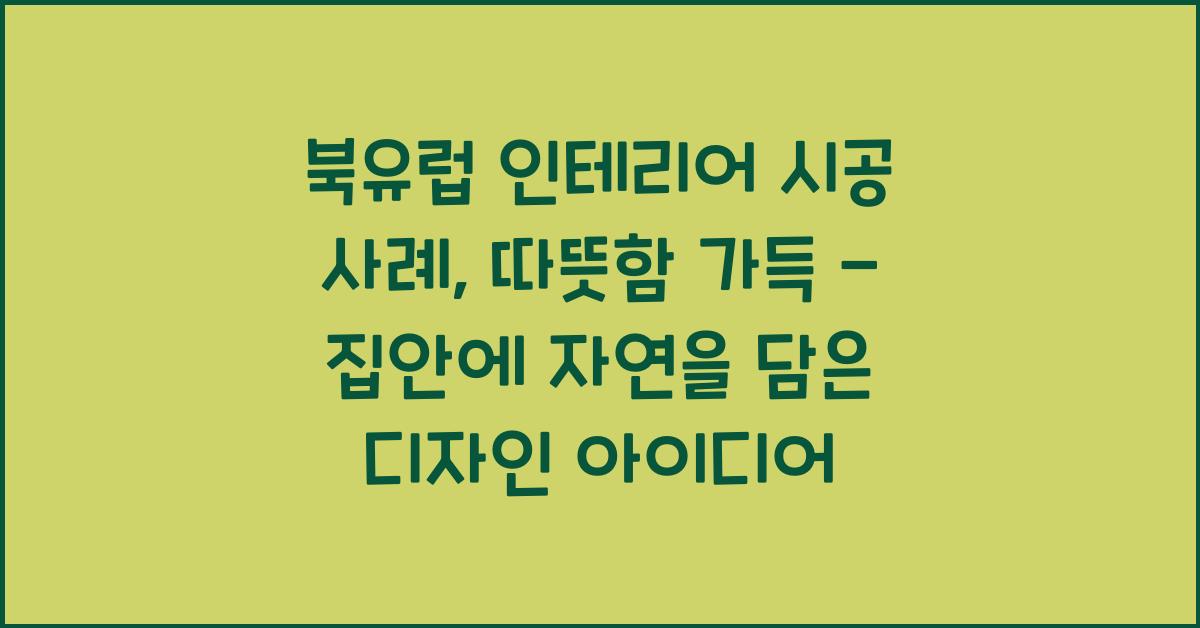 북유럽 인테리어 시공 사례: 따뜻함 가득