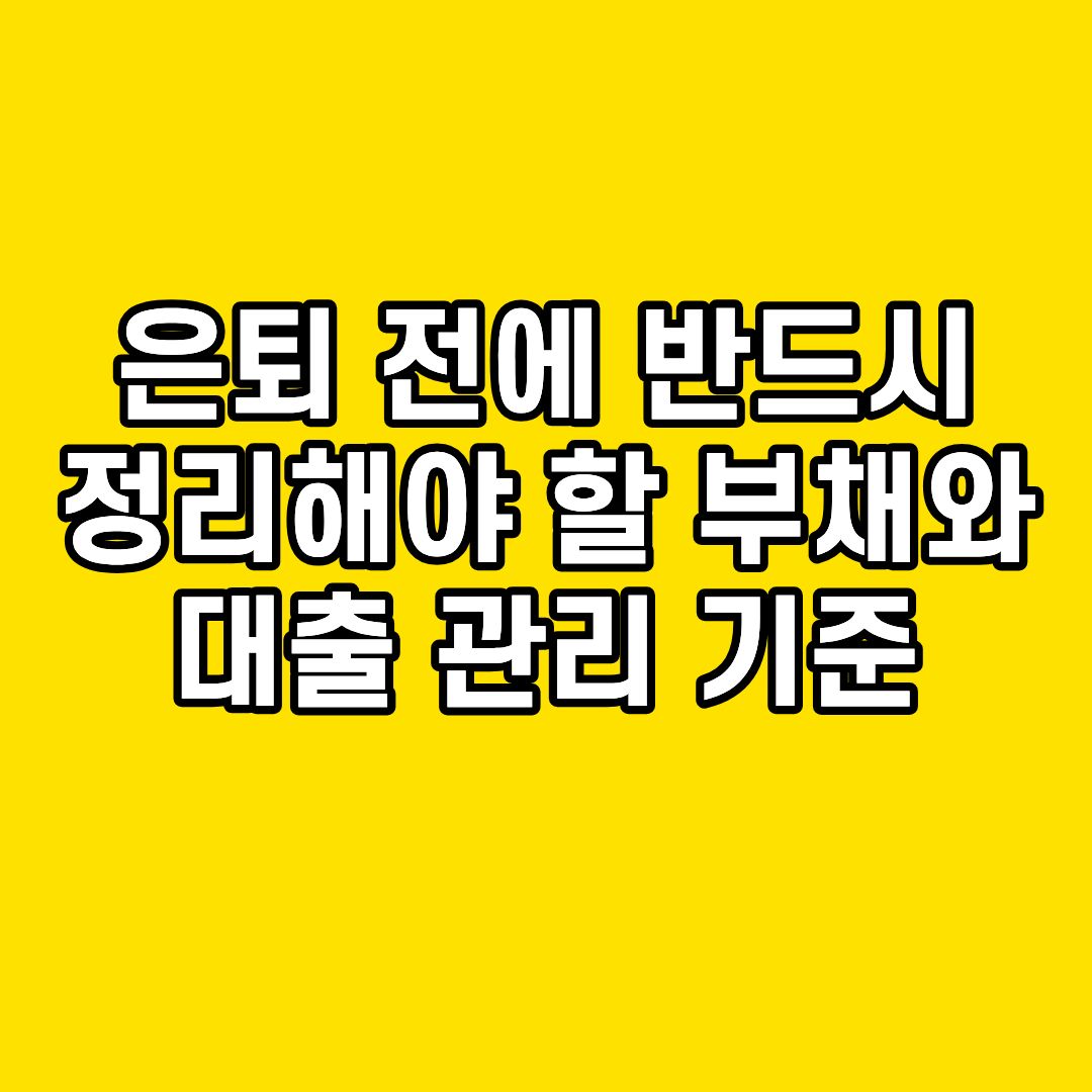 은퇴 전에 반드시 정리해야 할 부채와 대출 관리 기준