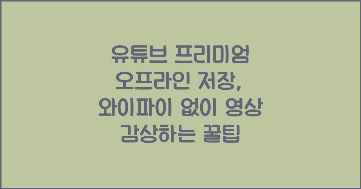 유튜브 프리미엄 오프라인 저장, 와이파이 없이도 영상 감상하는 꿀팁