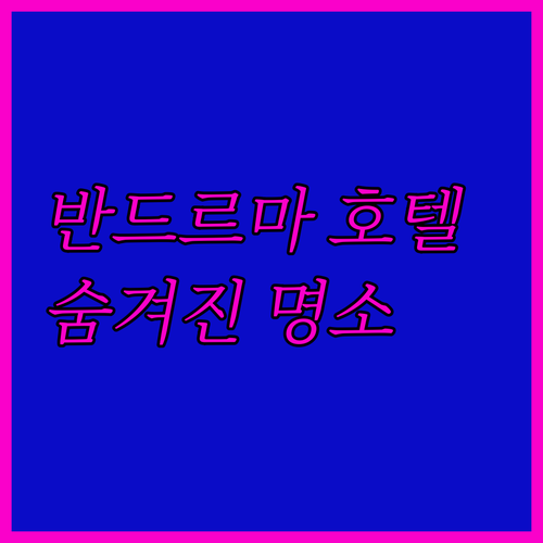 반드르마 숨겨진 보석 같은 호텔 추천..