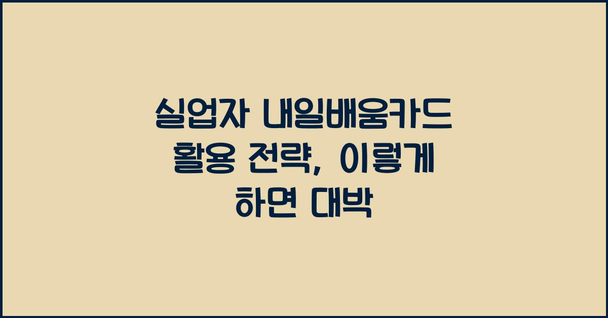 실업자 내일배움카드 활용 전략