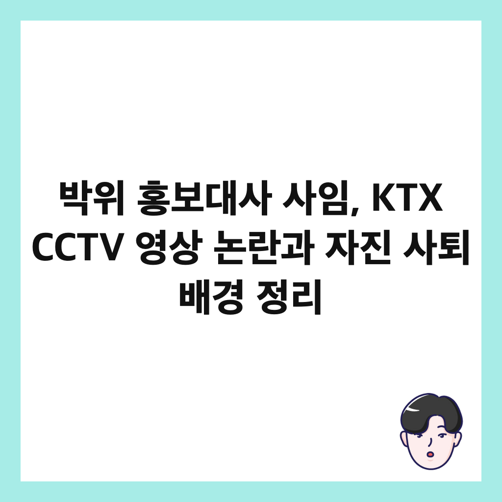 박위 홍보대사 사임, KTX CCTV 영상 논란과 자진 사퇴 배경 정리 썸네일