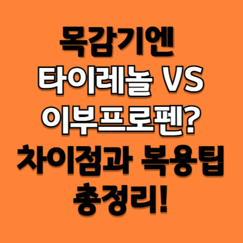 목감기엔 타이레놀 vs 이부프로펜? 차이점과 복용 팁 총정리!