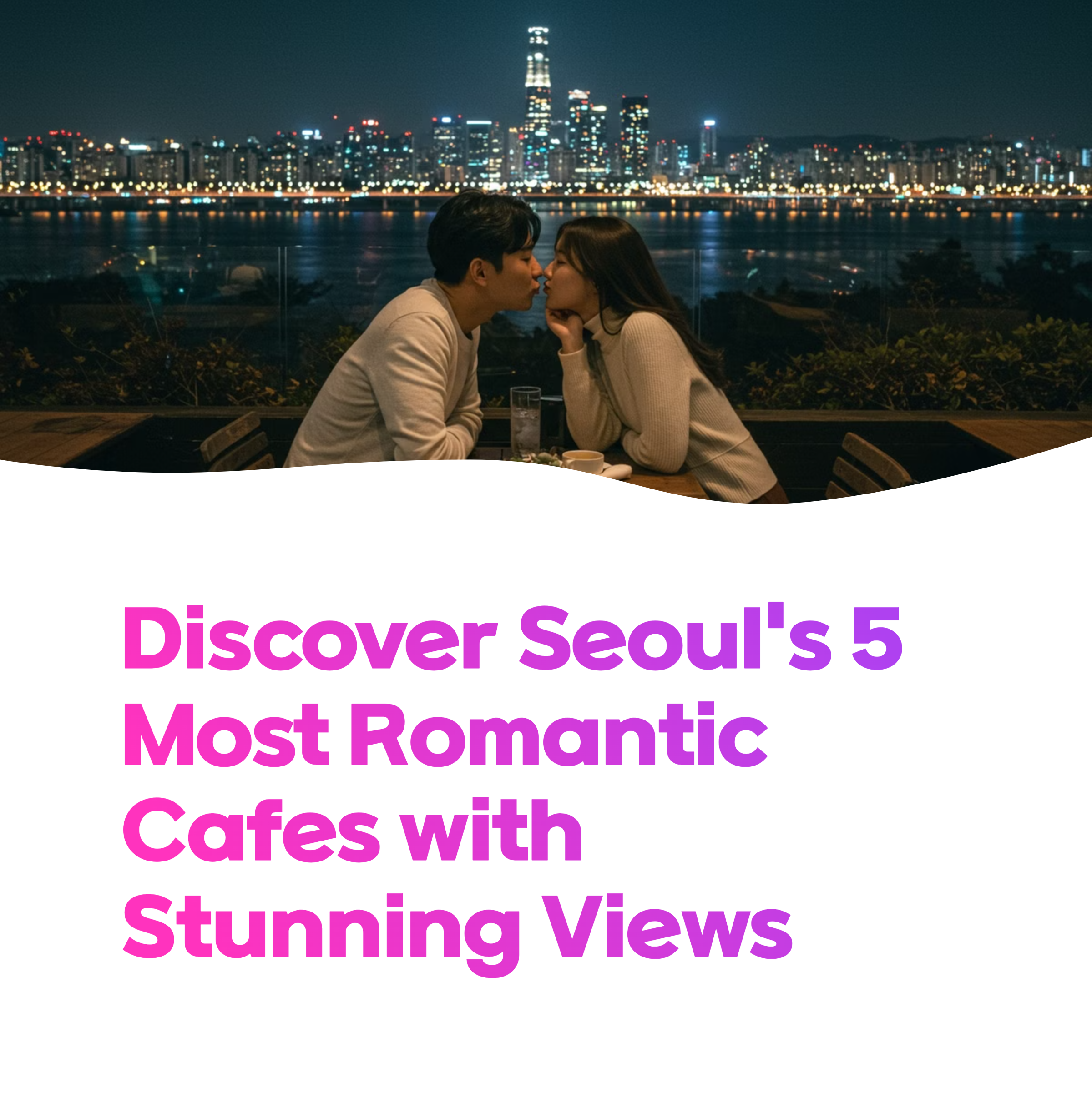 5 Best Cafes for Stunning Night Views in Seoul: Romantic Date Spots for 2025