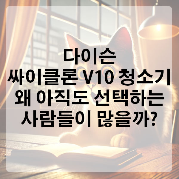 다이슨 싸이클론 V10 청소기, 왜 아직도 선택하는 사람들이 많을까?