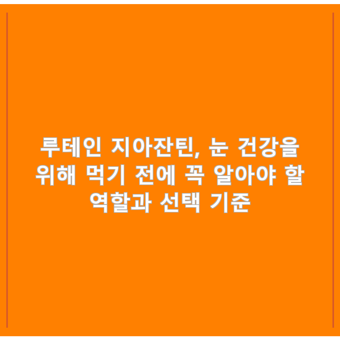 루테인 지아잔틴, 눈 건강을 위해 먹기 전에 꼭 알아야 할 역할과 선택 기준