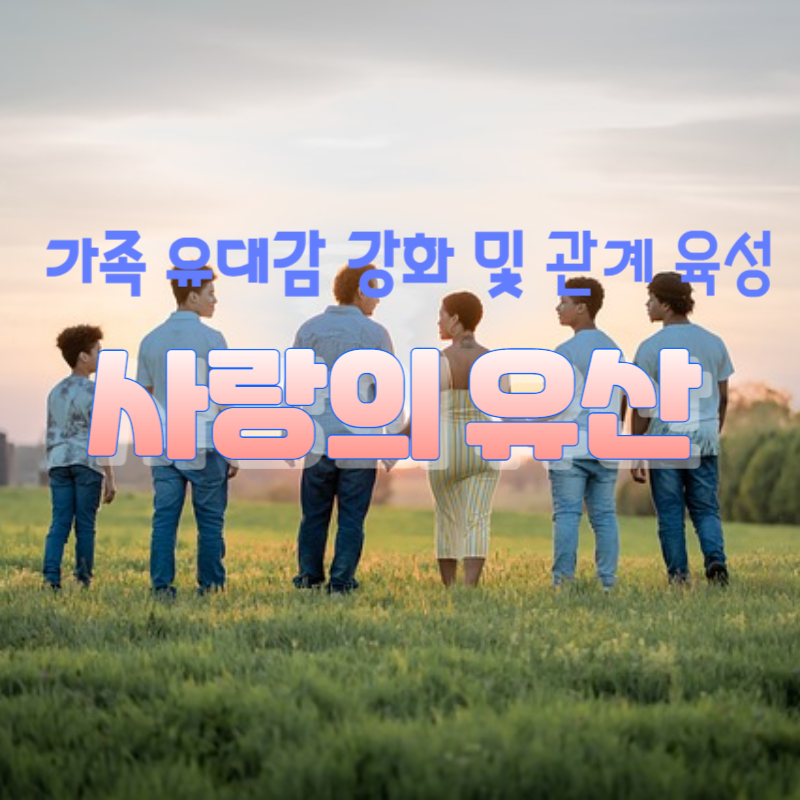 가족 유대감 강화 및 관계 육성 : 사랑의 유산