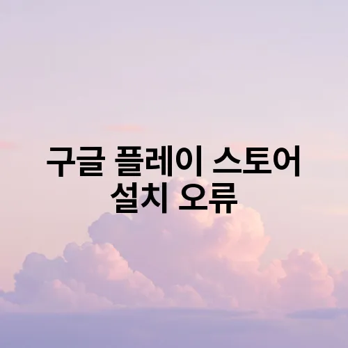 구글 플레이 스토어 설치 오류