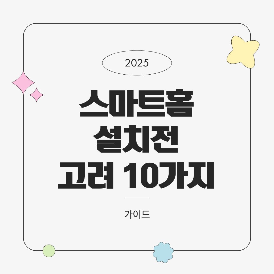 스마트홈 설치 전 고려해야 할 10가지 – 입문자를 위한 사전 체크리스트 (2025년)