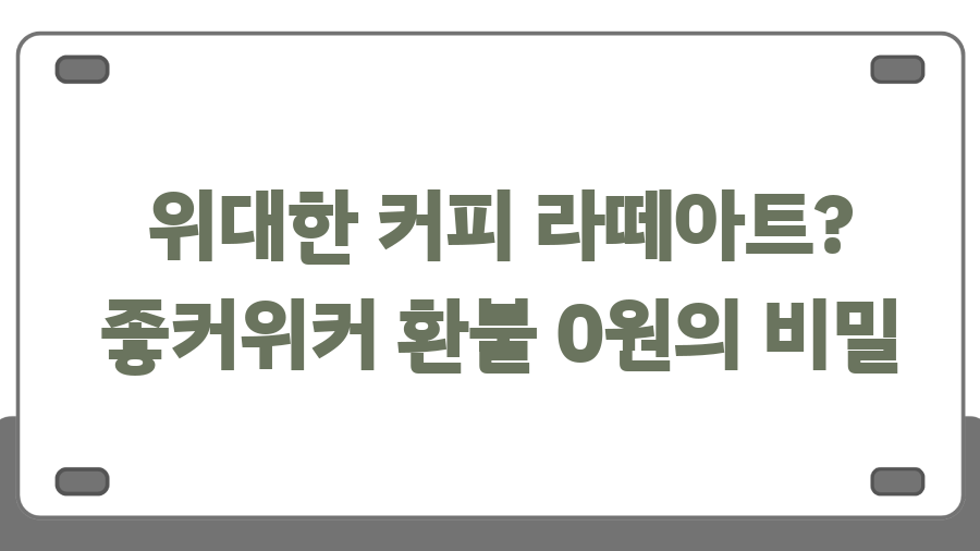 위대한 커피 라떼아트? 좋커위커 환불 0원의 비밀 위대한 커피 라떼아트? 좋커위커 환불 0원의 비밀