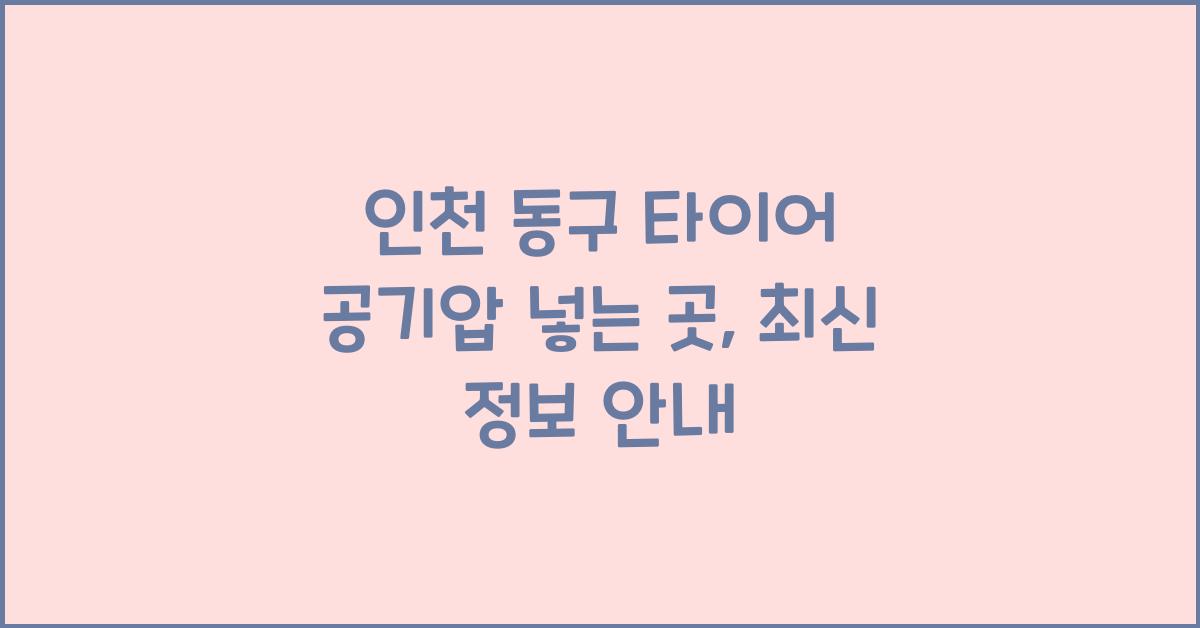 인천 동구 타이어 공기압 넣는 곳