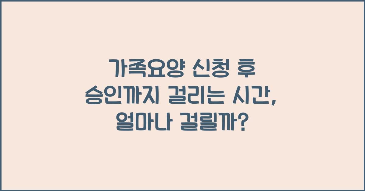 가족요양 신청 후 승인까지 걸리는 시간