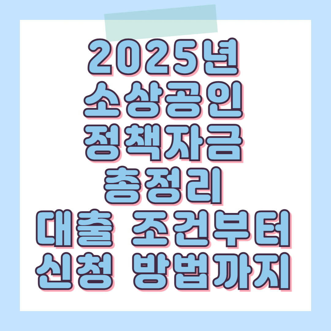 2025년 소상공인 정책자금 총정리|대출 조건부터 신청 방법까지