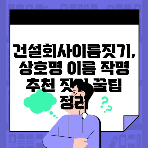 건설회사이름짓기, 상호명 이름 작명 추천 짓기 꿀팁 정리