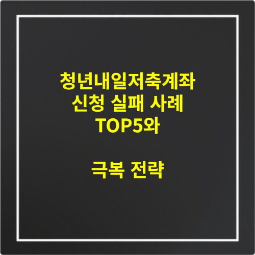 청년내일저축계좌 신청 실패 사례 TOP5와 극복 전략