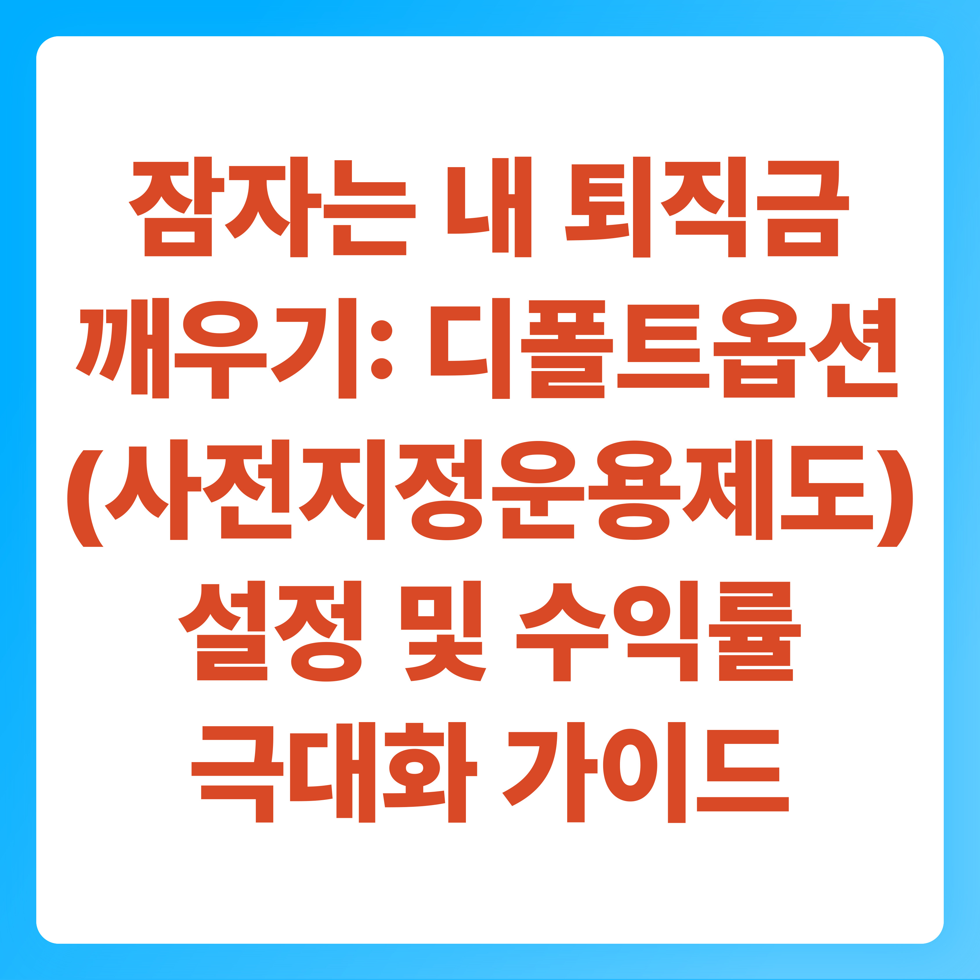 잠자는 내 퇴직금 깨우기 디폴트옵션(사전지정운용제도) 설정 및 수익률 극대화 가이드