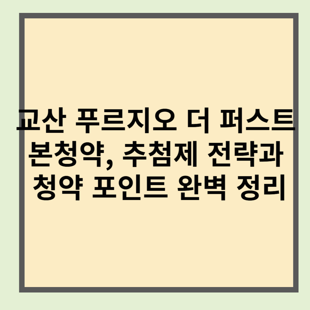 교산 푸르지오 더 퍼스트 본청약, 추첨제 전략과 청약 포인트 완벽 정리