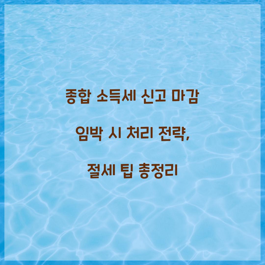 종합 소득세 신고 마감 임박 시 처리 전략