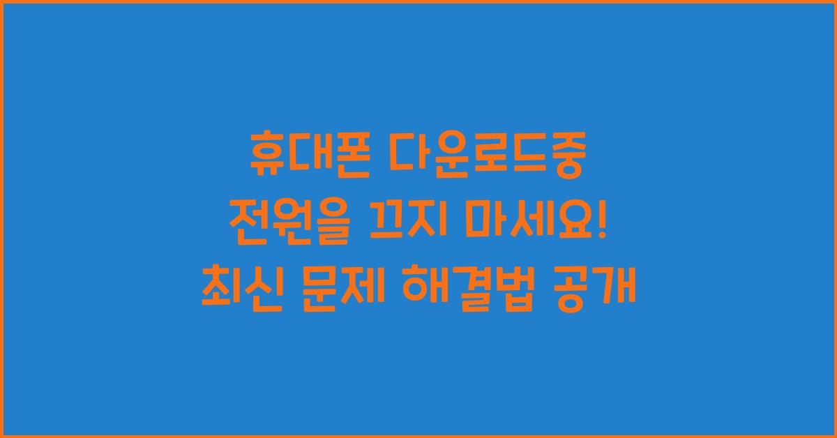 휴대폰 다운로드중 전원을 끄지 마세요
