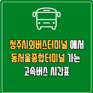 청주시외버스터미널에서 동서울종합터미널 고속버스 시간표 요금 예매