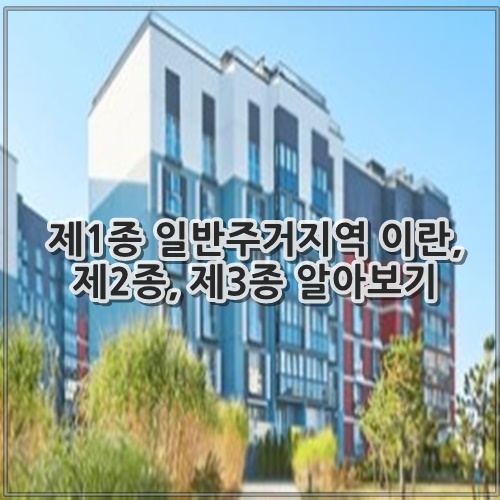 제1종 일반주거지역 이란, 제2종, 제3종 알아보기