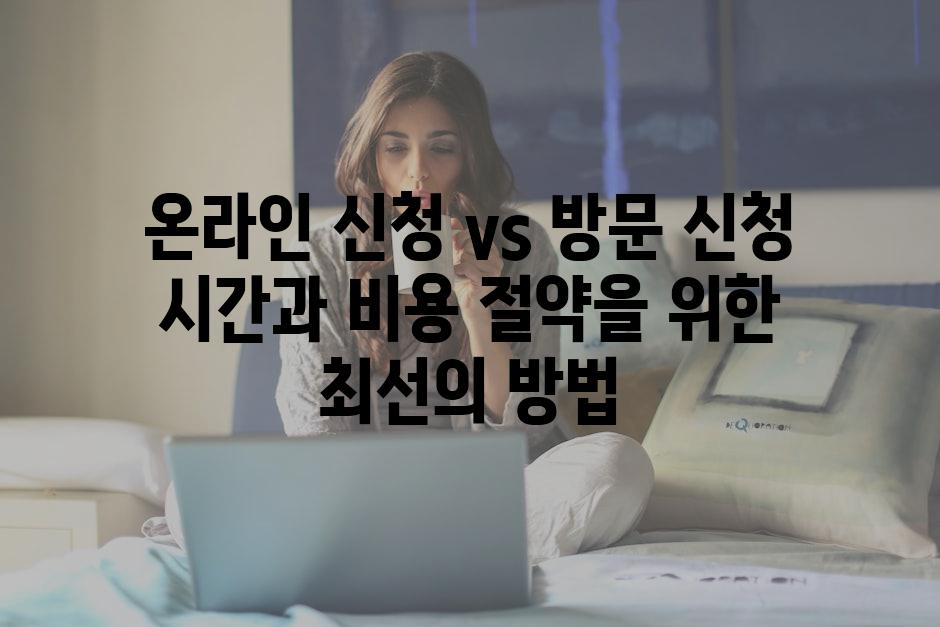 온라인 신청 vs 방문 신청 시간과 비용 절약을 위한 최선의 방법