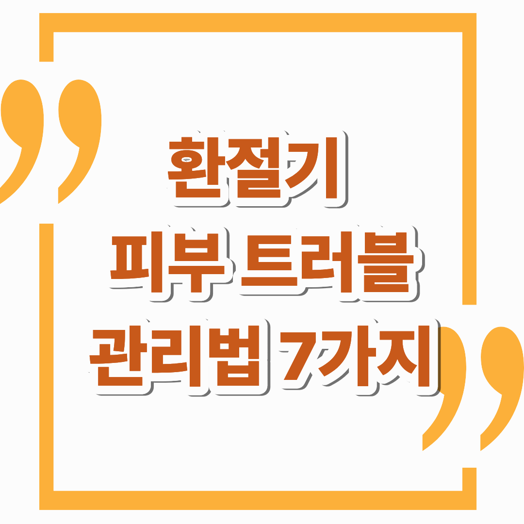환절기 피부 트러블 관리법 BEST 7