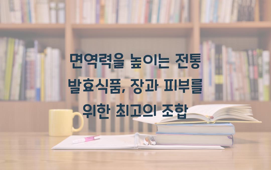 면역력을 높이는 전통 발효식품, 장 건강과 피부 개선 효과