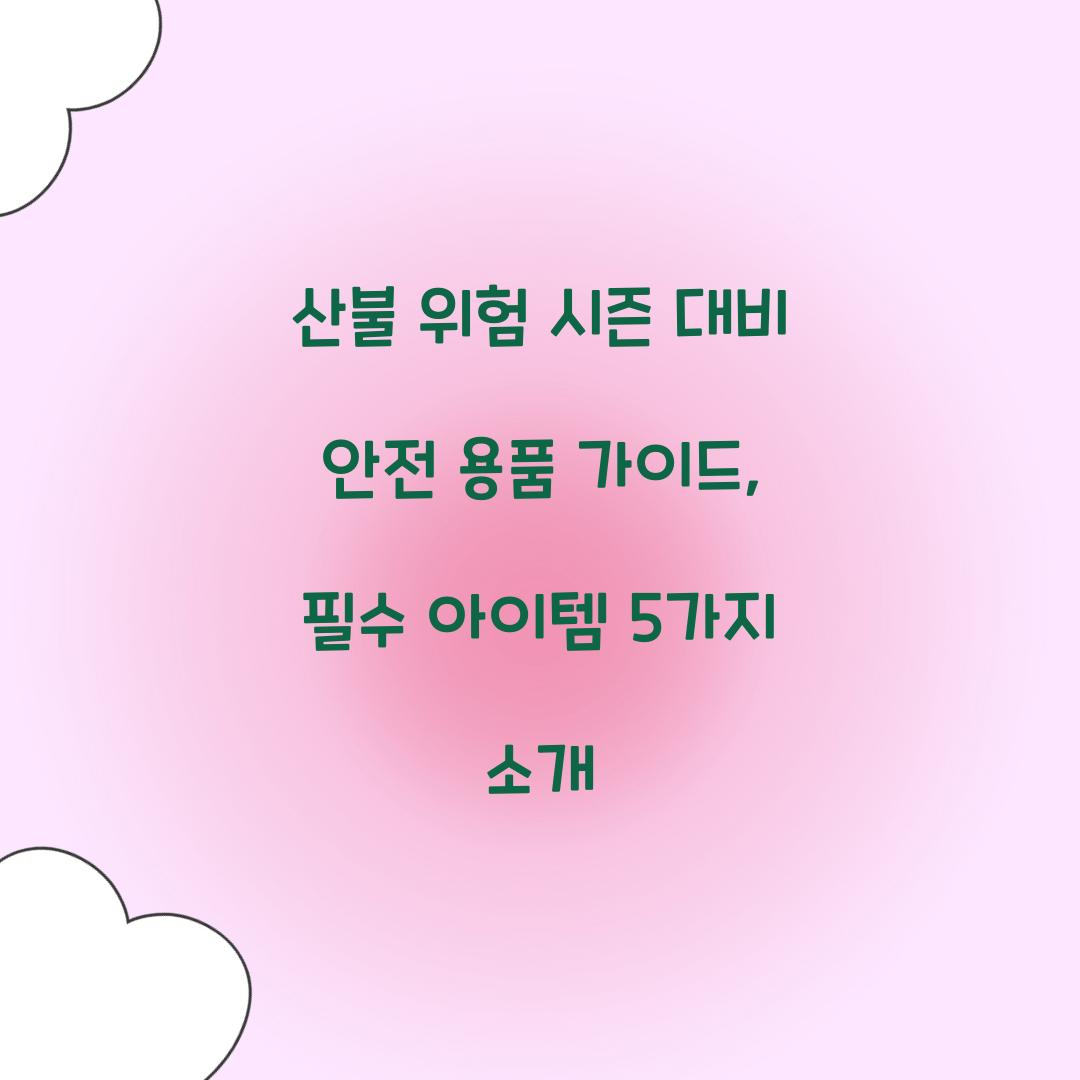 산불 위험 시즌 대비 안전 용품 가이드