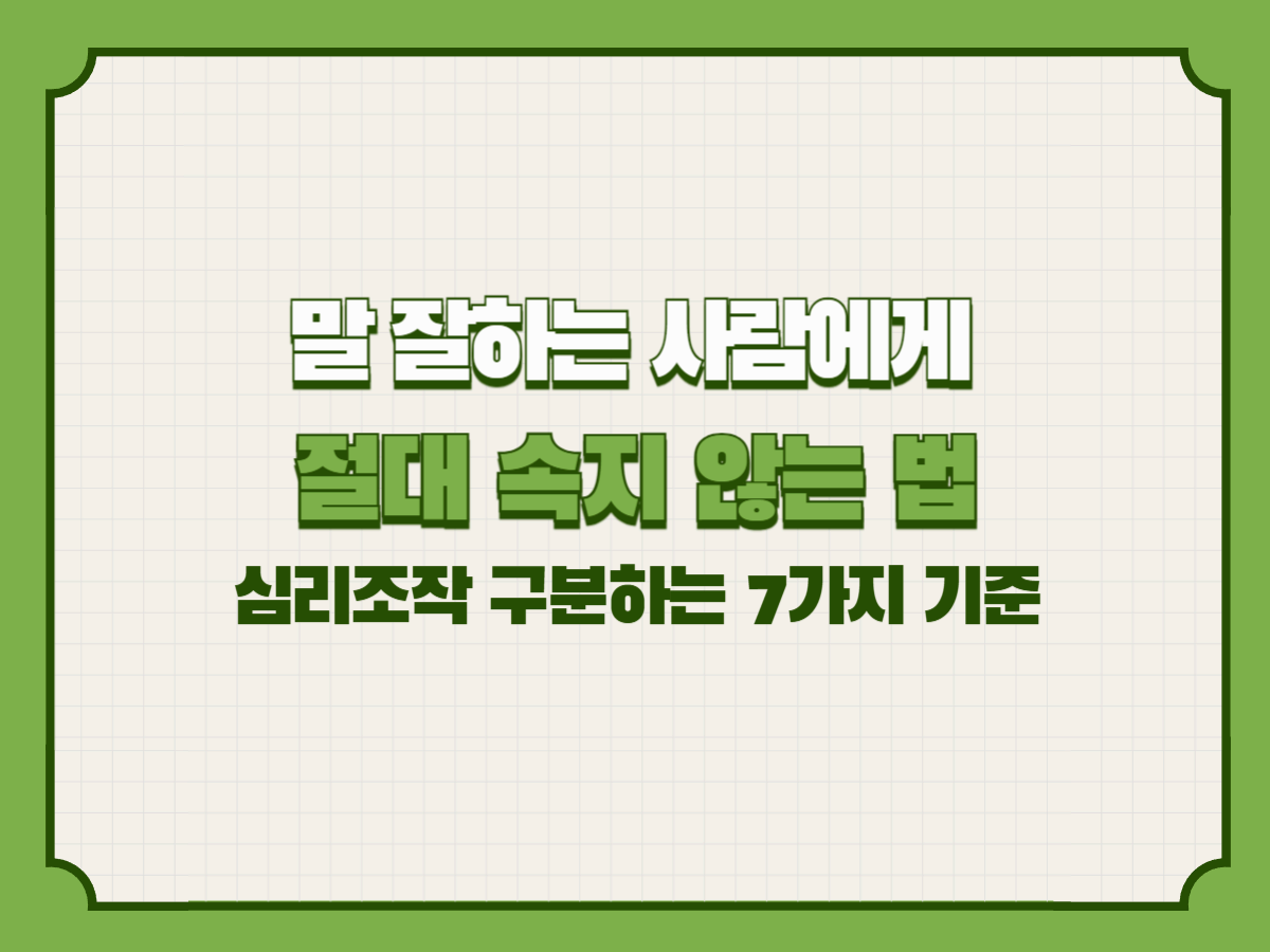 말 잘하는 사람에게 절대 속지 않는 법 – 심리조작 구분하는 7가지 기준