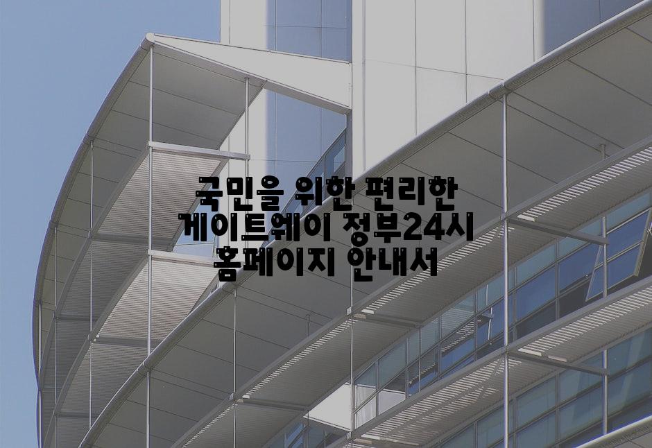 국민을 위한 편리한 게이트웨이 정부24시 홈페이지 안내서