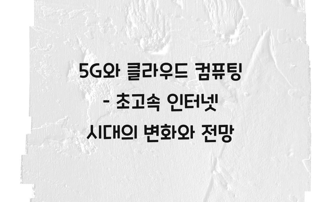 5G와 클라우드 컴퓨팅 – 초고속 인터넷 시대, 무엇이 달라질까?