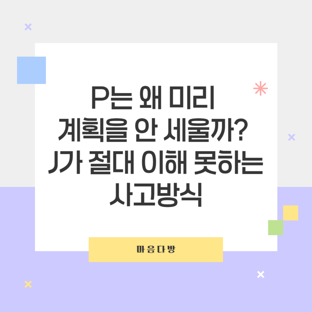 P는 왜 미리 계획을 안 세울까? J가 절대 이해 못하는 사고방식🎢🆚📅