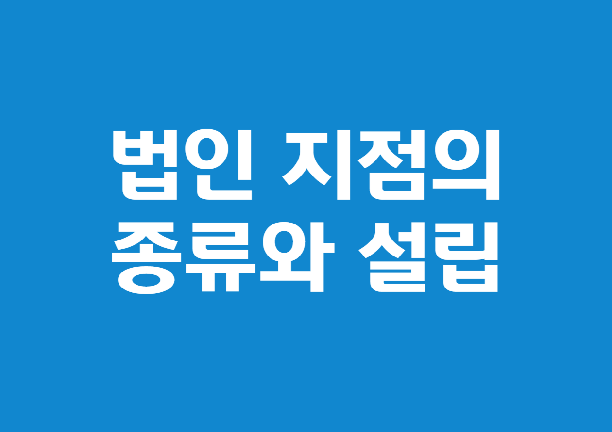 법인 지점의 종류와 설립 및 등기 방법