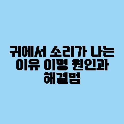 귀에서 소리가 나는 이유 이명 원인과 해결법