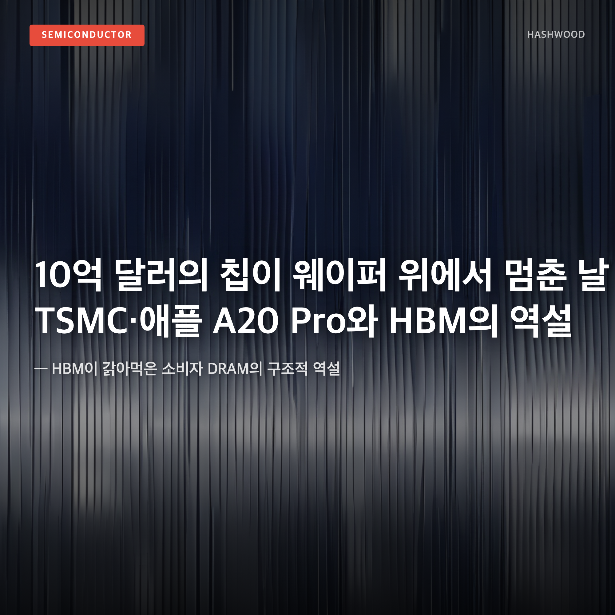 그림: 10억 달러의 칩이 웨이퍼 위에서 멈춘 날 TSMC 애플 A20 Pro와 HBM의 역설 — — HBM이 갉아먹은 소비자 DRAM의 구조적 역설