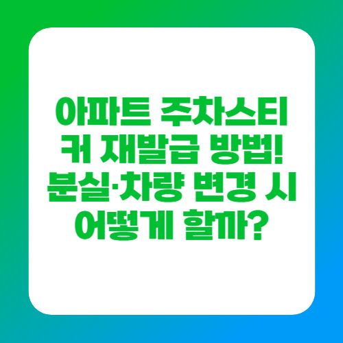 아파트 주차스티커 재발급 방법! 분실·차량 변경 시 어떻게 할까?