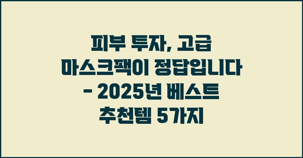 피부 투자, 고급 마스크팩이 정답입니다