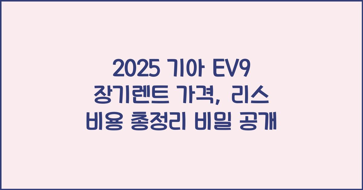2025 기아 EV9 장기렌트 가격, 리스 비용 총정리