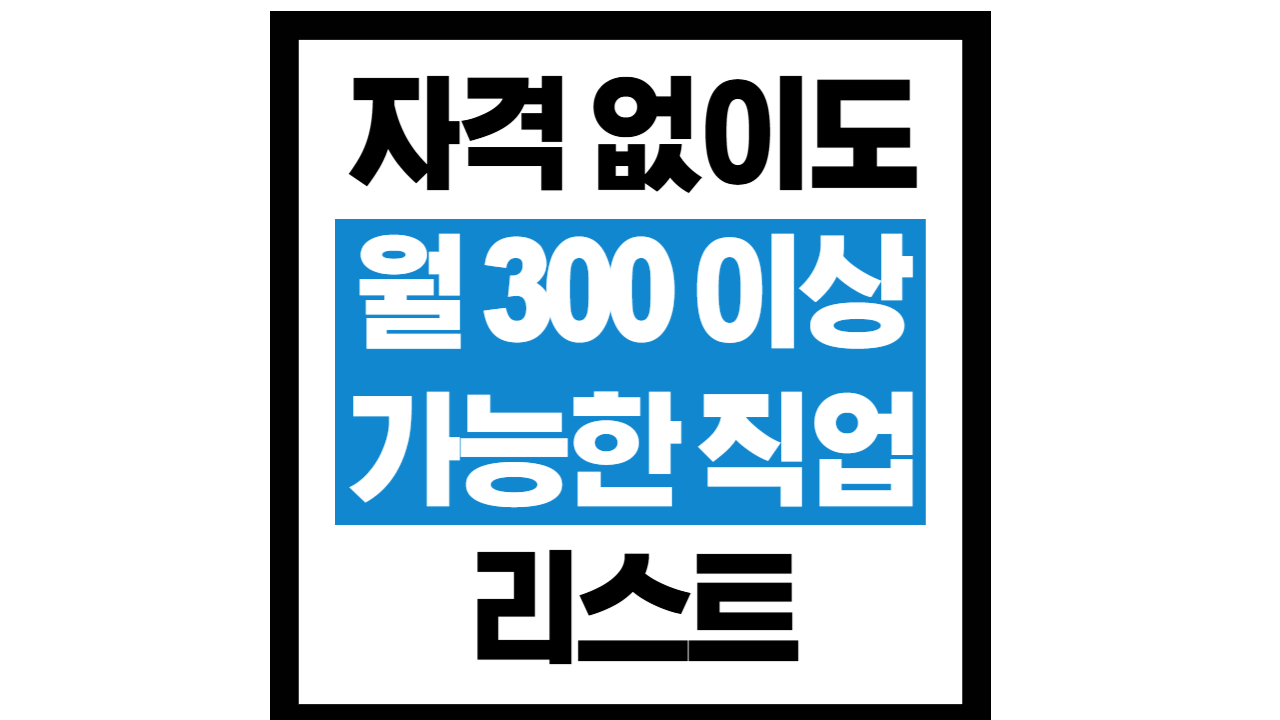 자격 없이도 월 300 이상 가능한 직업 리스트
