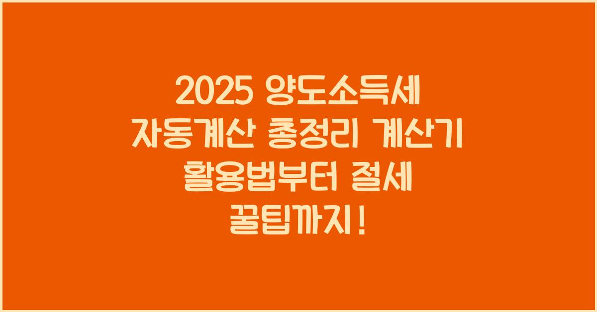 "2025년 양도소득세 자동계산기 사용법과 절세 전략을 정리한 대표 이미지"