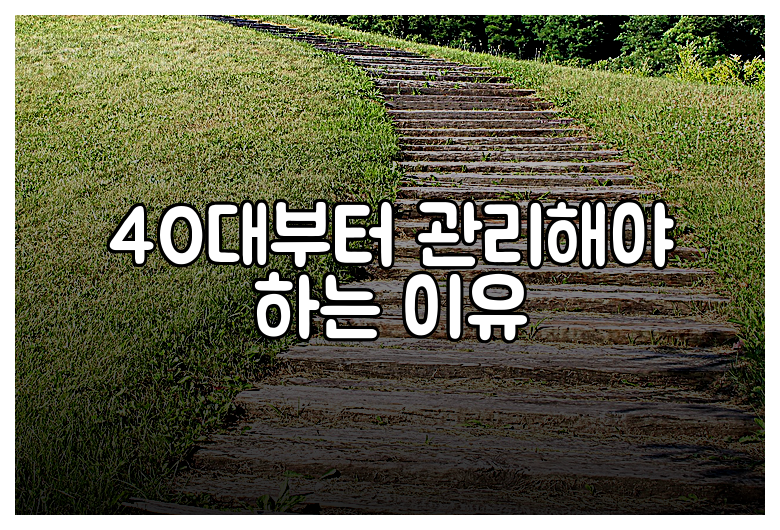40대부터 관리해야 하는 이유