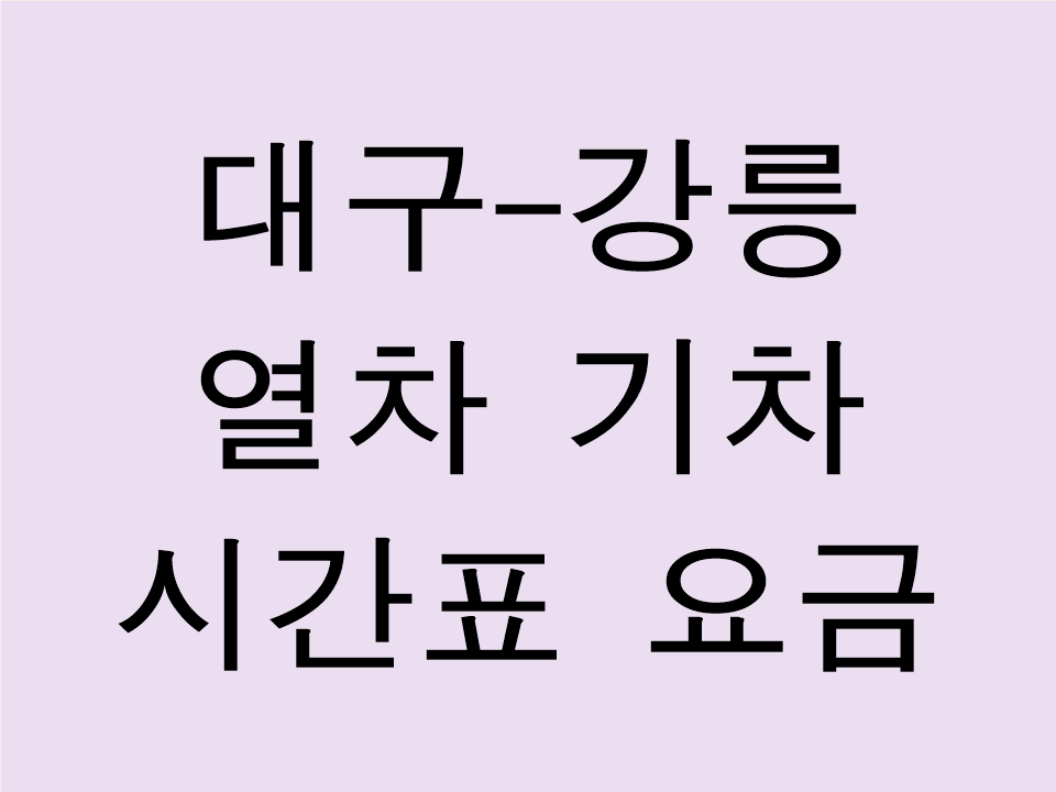 대구 강릉 열차 기차 시간표 요금