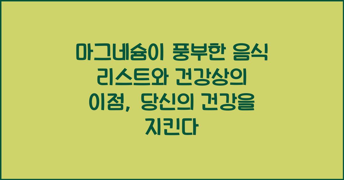 마그네슘이 풍부한 음식 리스트와 건강상의 이점