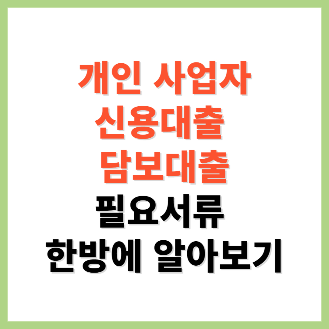 개인사업자 신용대출 담보대출 필요서류 알아보기