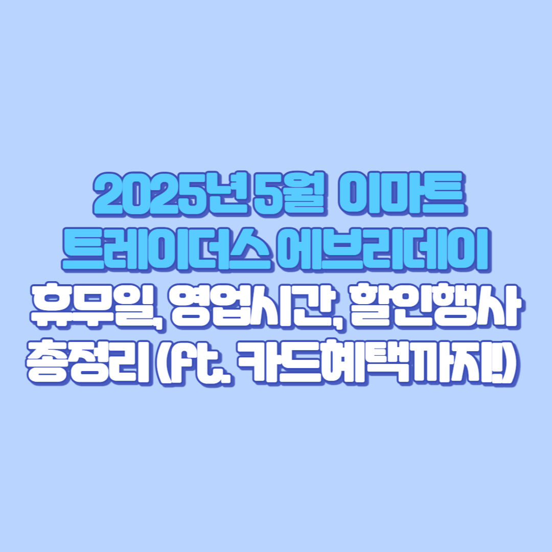 🛒 2025년 5월 이마트 트레이더스 에브리데이 휴무일, 영업시간, 할인행사 총정리 (ft. 카드혜택까지!)