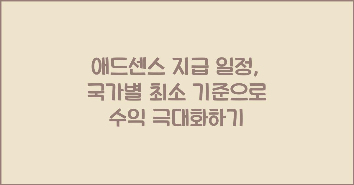 애드센스 지급 일정: 국가별 최소 지급 기준은 얼마일까? (수익 극대화 꿀팁!)