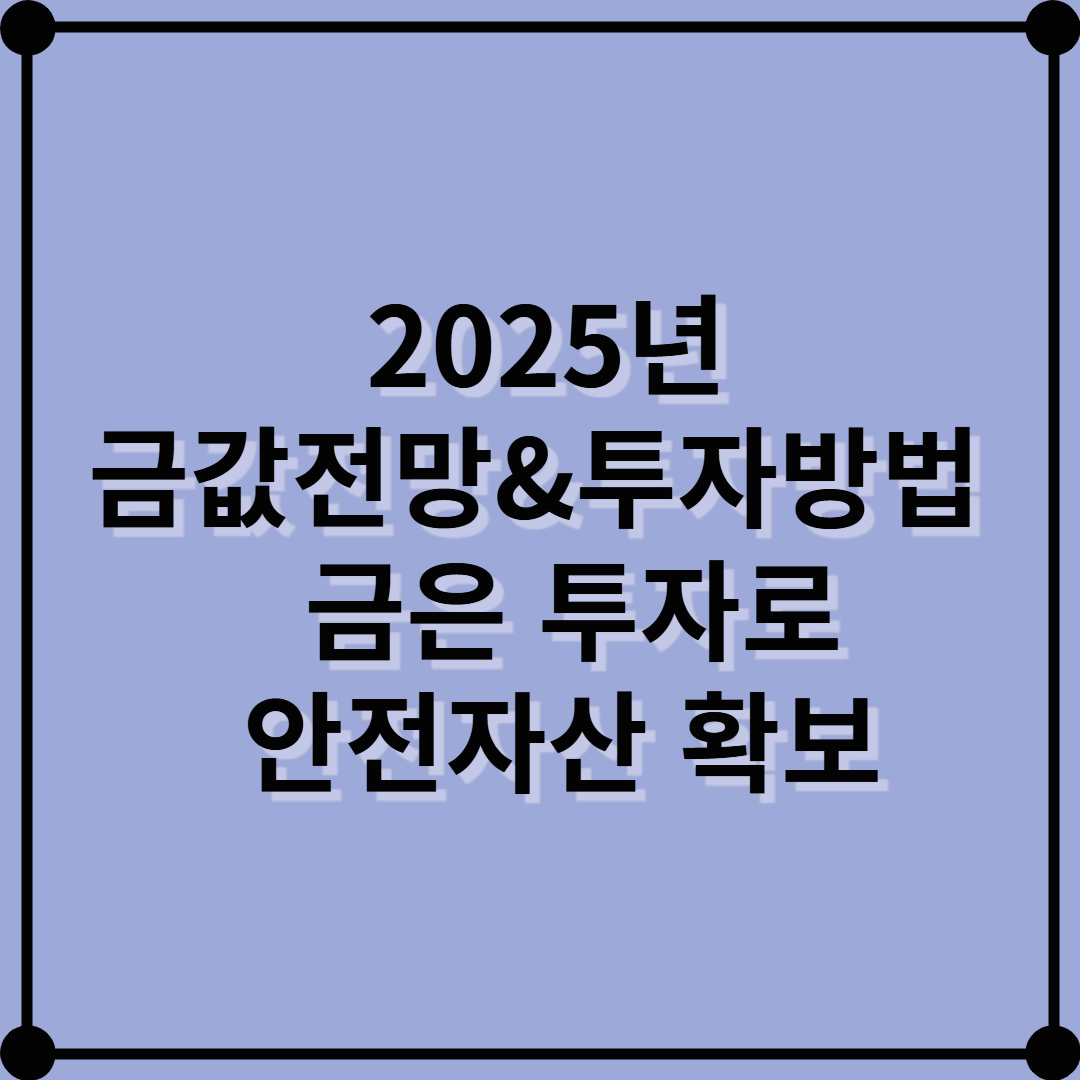 2025년 금값 전망 & 투자 방법 – 금·은 투자로 안전한 자산을 확보하세요!